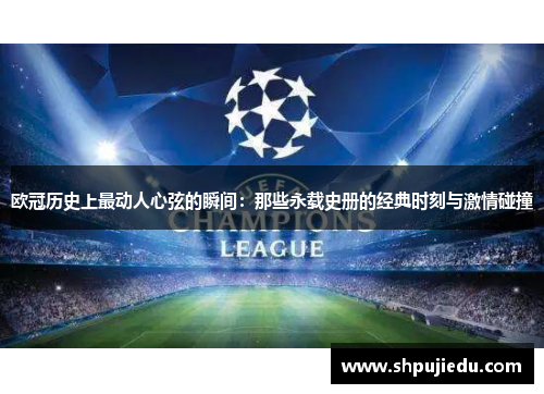 欧冠历史上最动人心弦的瞬间：那些永载史册的经典时刻与激情碰撞
